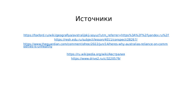 Источники https://foxford.ru/wiki/geografiya/avstralijskij-soyuz?utm_referrer=https%3A%2F%2Fyandex.ru%2F  https://resh.edu.ru/subject/lesson/4011/conspect/28267/  https://www.theguardian.com/commentisfree/2022/jun/14/heres-why-australias-reliance-on-commodities-is-unhealthy  https://ru.wikipedia.org/wiki/Австралия  https://www.drive2.ru/c/3220579/  