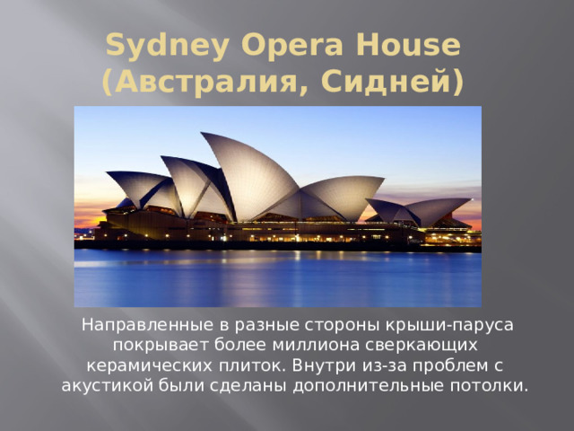 Sydney Opera House (Австралия, Сидней)      Направленные в разные стороны крыши-паруса покрывает более миллиона сверкающих керамических плиток. Внутри из-за проблем с акустикой были сделаны дополнительные потолки. 