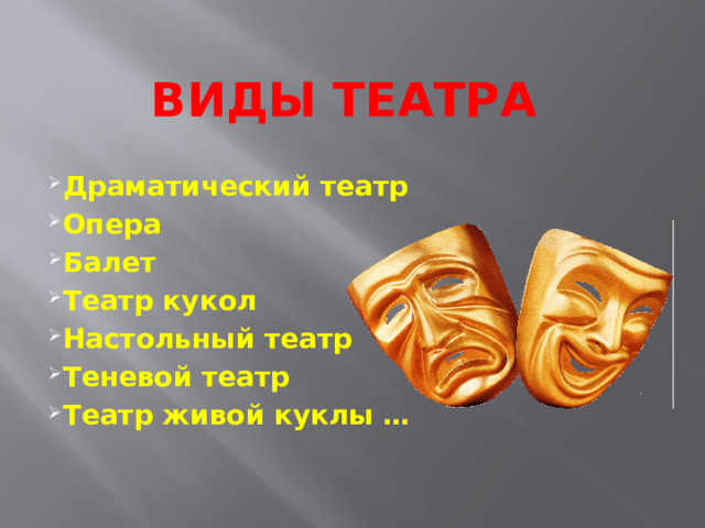 ВИДЫ ТЕАТРА Драматический театр Опера Балет Театр кукол Настольный театр Теневой театр Театр живой куклы … 