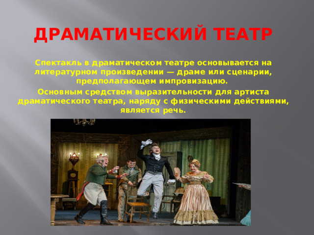Драматический театр Спектакль в драматическом театре основывается на литературном произведении — драме или сценарии, предполагающем импровизацию. Основным средством выразительности для артиста драматического театра, наряду с физическими действиями, является речь. 