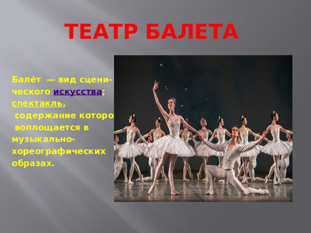 Театр балета   Бале́т  — вид сцени- ческого  искусства ;  спектакль ,  содержание которого  воплощается в музыкально- хореографических образах. 