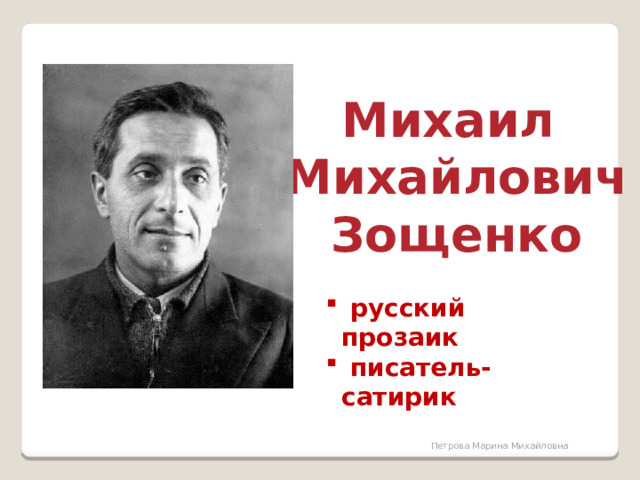 Михаил  Михайлович  Зощенко  русский прозаик  писатель-сатирик Петрова Марина Михайловна 