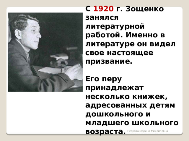  С 1920 г. Зощенко занялся литературной работой. Именно в литературе он видел свое настоящее призвание.  Его перу принадлежат несколько книжек, адресованных детям дошкольного и младшего школьного возраста. Петрова Марина Михайловна 