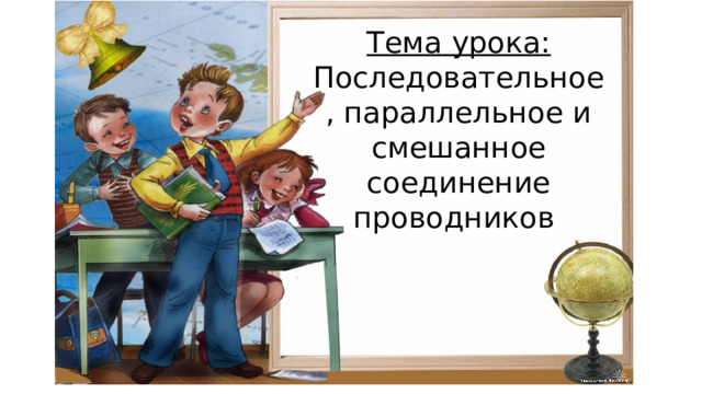 Тема урока: Последовательное, параллельное и смешанное соединение проводников 