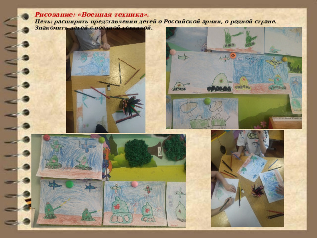Рисование: «Военная техника». Цель: расширять представления детей о Российской армии, о родной стране. Знакомить детей с военной техникой. 