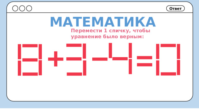 Ответ МАТЕМАТИКА Перемести 1 спичку, чтобы уравнение было верным: 