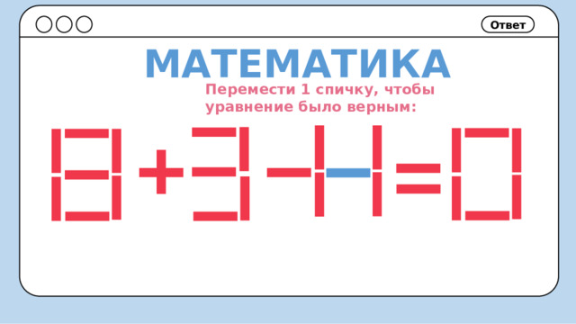Ответ МАТЕМАТИКА Перемести 1 спичку, чтобы уравнение было верным: 