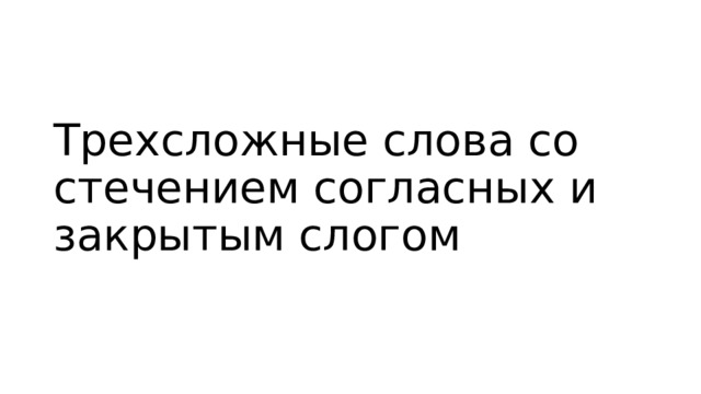 Трехсложные слова со стечением согласных и закрытым слогом 