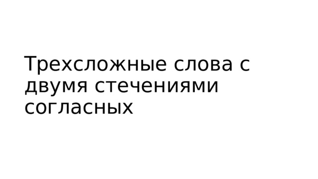 Трехсложные слова с двумя стечениями согласных 
