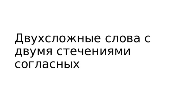 Двухсложные слова с двумя стечениями согласных 
