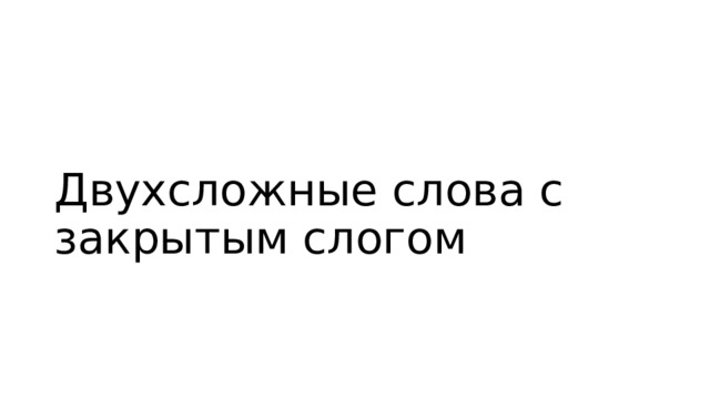 Двухсложные слова с закрытым слогом 