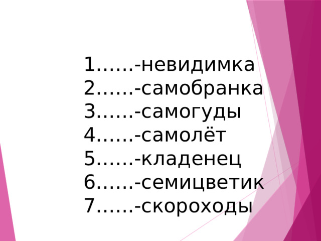 … ..-невидимка … ..-самобранка … ..-самогуды … ..-самолёт … ..-кладенец … ..-семицветик … ..-скороходы 