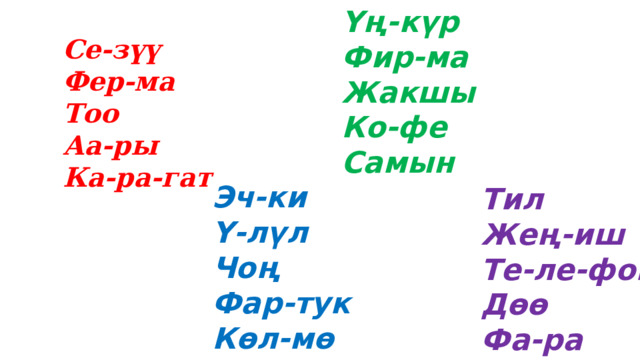 Үң-күр Фир-ма Жакшы Ко-фе Самын Се-зүү Фер-ма Тоо Аа-ры Ка-ра-гат  Эч-ки Ү-лүл Чоң Фар-тук Көл-мө Тил Жең-иш Те-ле-фон Дөө Фа-ра 