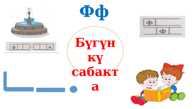 Фф Бүгүнкү сабакта 