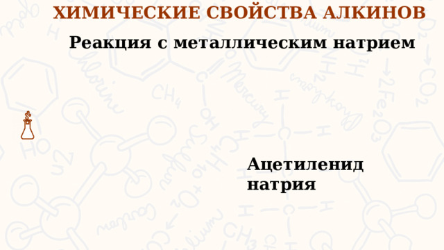 ХИМИЧЕСКИЕ СВОЙСТВА АЛКИНОВ Реакция с металлическим натрием Ацетиленид натрия Атомы водорода связаны со sp гибридизованными атомами углерода в молекулах алкинов обладают значительной подвижностью, что объясняется поляризацией связи ---С-Н. В связи с этим данные атомы водорода могут замещаться атомами металлов, в результате чего образуются ацетилениды. Способность к таким реакциям отличает алкины от других непредельных углеводородов.  