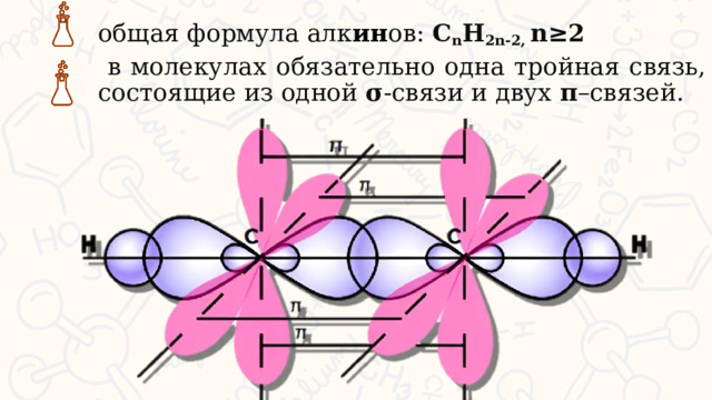 общая формула алк ин ов: C n H 2n-2, n≥2  в молекулах обязательно одна тройная связь, состоящие из одной σ -связи и двух π –связей.   
