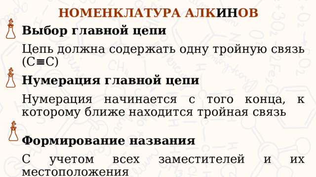 НОМЕНКЛАТУРА АЛК ИН ОВ Выбор главной цепи Цепь должна содержать одну тройную связь (С ≡ С) Нумерация главной цепи Нумерация начинается с того конца, к которому ближе находится тройная связь  Формирование названия С учетом всех заместителей и их местоположения  