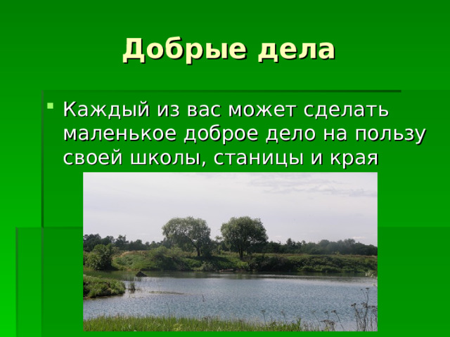Добрые дела Каждый из вас может сделать маленькое доброе дело на пользу своей школы, станицы и края 