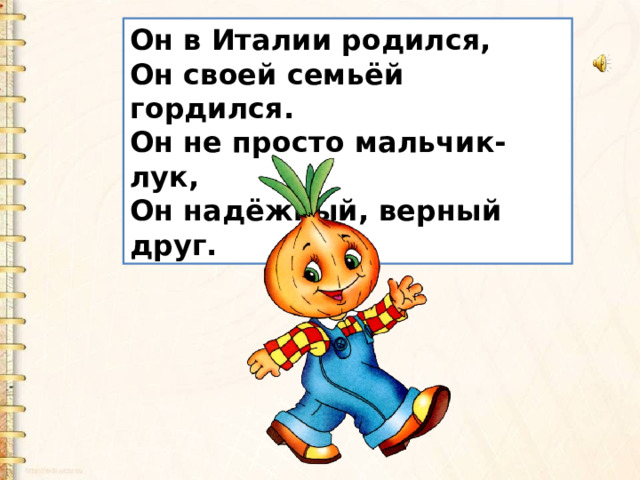 Он в Италии родился,  Он своей семьёй гордился.  Он не просто мальчик-лук,  Он надёжный, верный друг. 