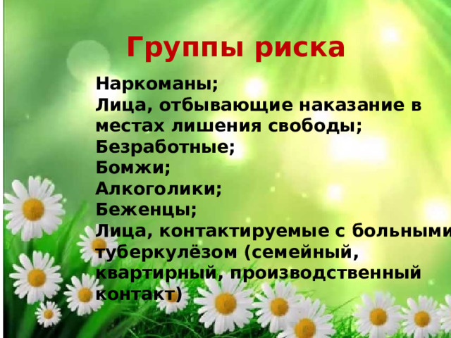 Группы риска Наркоманы; Лица, отбывающие наказание в местах лишения свободы; Безработные; Бомжи; Алкоголики; Беженцы; Лица, контактируемые с больными туберкулёзом (семейный, квартирный, производственный контакт) 