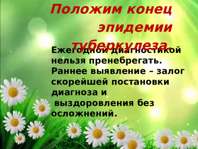 Положим конец эпидемии туберкулеза. Ежегодной диагностикой нельзя пренебрегать. Раннее выявление – залог скорейшей постановки диагноза и  выздоровления без осложнений. 