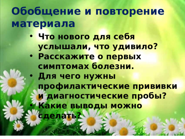 Обобщение и повторение материала Что нового для себя услышали, что удивило? Расскажите о первых симптомах болезни. Для чего нужны профилактические прививки и диагностические пробы? Какие выводы можно сделать? 