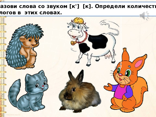 Назови слова со звуком [к'] [к]. Определи количество слогов в этих словах. 