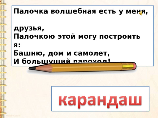 Палочка волшебная есть у меня,  друзья,   Палочкою этой могу построить я:   Башню, дом и самолет,   И большущий пароход!  