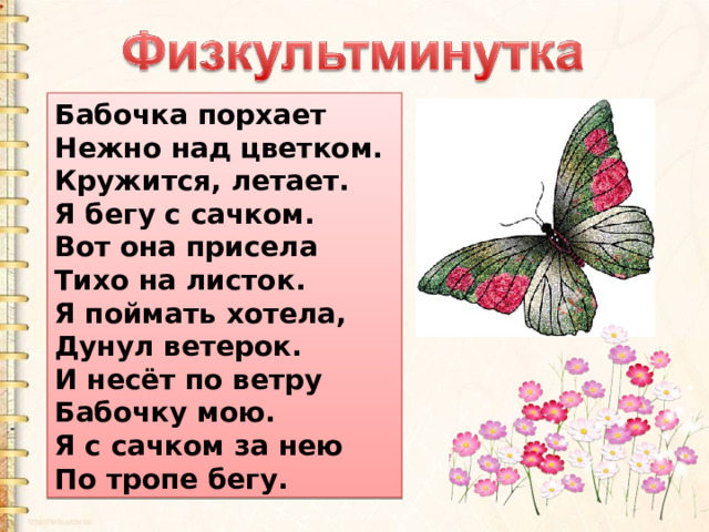Бабочка порхает  Нежно над цветком.  Кружится, летает.  Я бегу с сачком.  Вот она присела  Тихо на листок.  Я поймать хотела,  Дунул ветерок.  И несёт по ветру  Бабочку мою.  Я с сачком за нею  По тропе бегу. 