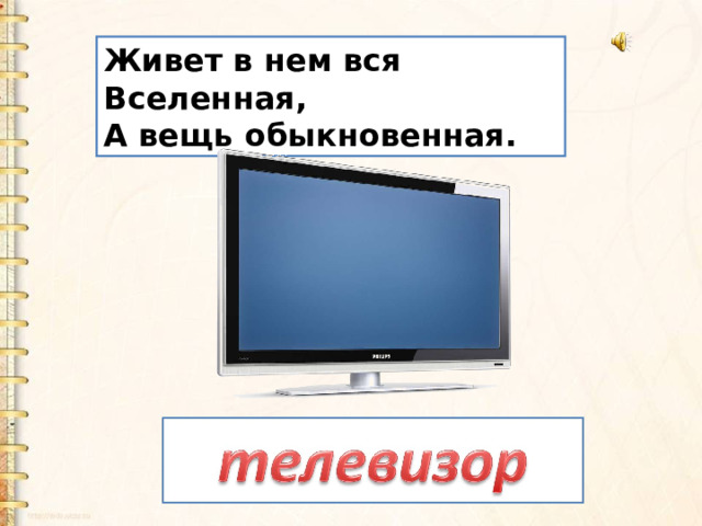 Живет в нем вся Вселенная,   А вещь обыкновенная. 