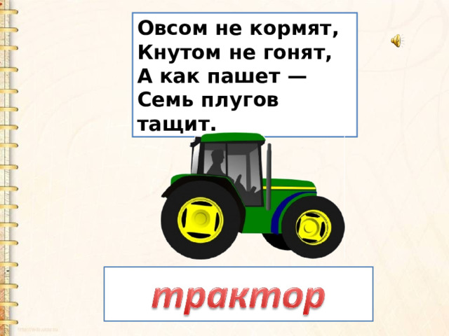 Овсом не кормят,   Кнутом не гонят,   А как пашет —   Семь плугов тащит. 