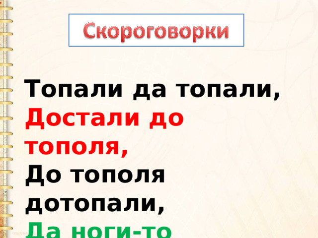 Топали да топали,   Достали до тополя,   До тополя дотопали,   Да ноги-то оттопали. 