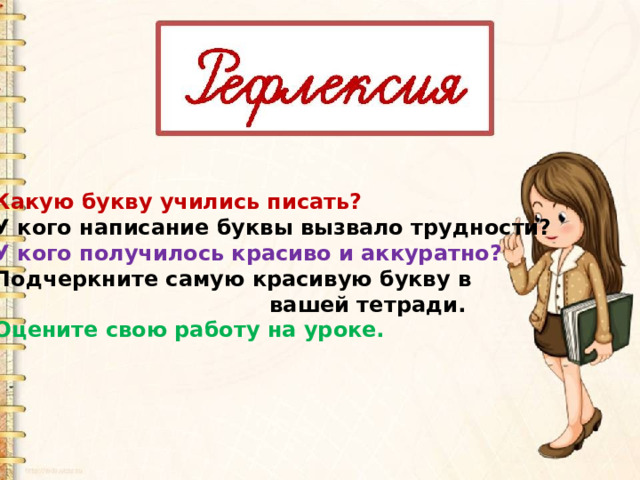 Какую букву учились писать? У кого написание буквы вызвало трудности? У кого получилось красиво и аккуратно? Подчеркните самую красивую букву в  вашей тетради. Оцените свою работу на уроке. 
