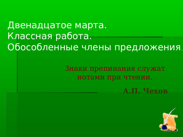 Двенадцатое марта. Классная работа. Обособленные члены предложения . Знаки препинания служат нотами при чтении. А.П. Чехов  