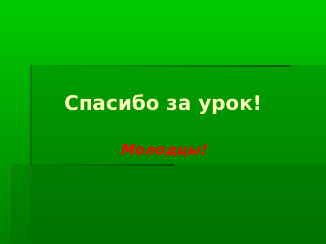 Спасибо за урок! Молодцы! 