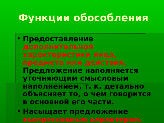 Функции обособления Предоставление  дополнительной характеристики лица, предмета или действия.  Предложение наполняется уточняющим смысловым наполнением, т. к. детально объясняет то, о чем говорится в основной его части. Насыщает предложение экспрессивным характером. 