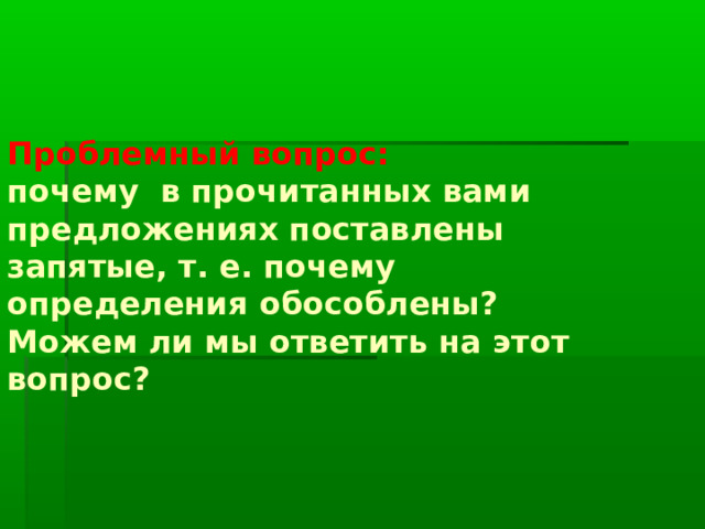 Проблемный вопрос:  почему в прочитанных вами предложениях поставлены запятые, т. е. почему определения обособлены?  Можем ли мы ответить на этот вопрос? 