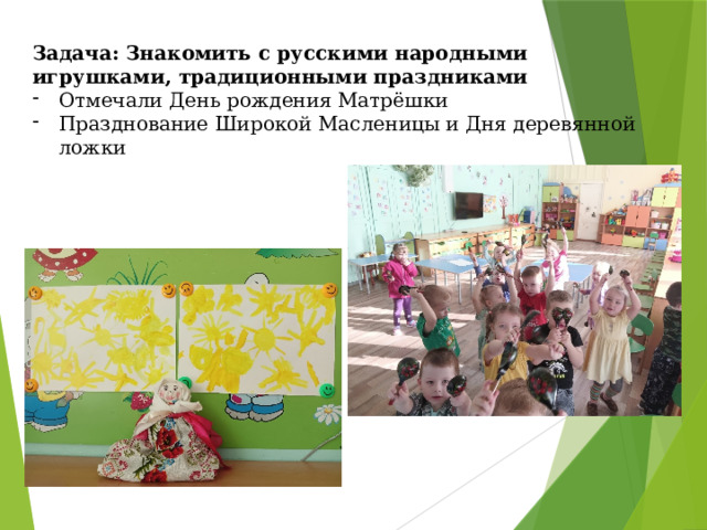Задача: Знакомить с русскими народными игрушками, традиционными праздниками Отмечали День рождения Матрёшки Празднование Широкой Масленицы и Дня деревянной ложки 
