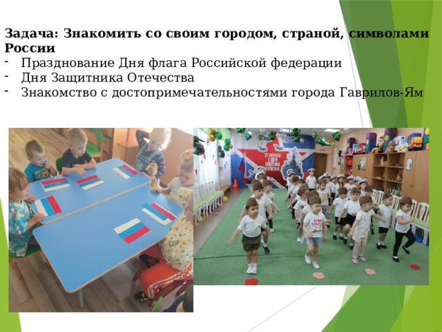Задача: Знакомить со своим городом, страной, символами России Празднование Дня флага Российской федерации Дня Защитника Отечества Знакомство с достопримечательностями города Гаврилов-Ям 