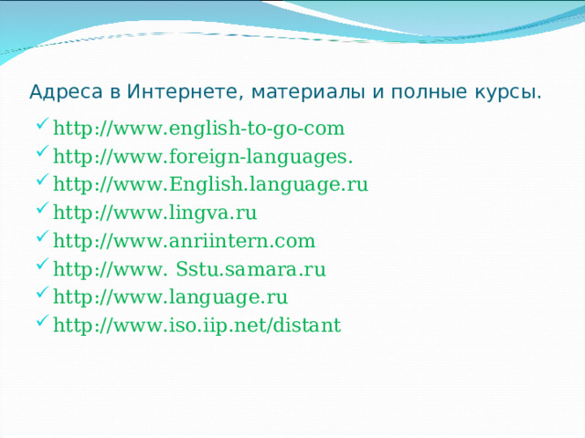 Адреса в Интернете, материалы и полные курсы. http://www.english-to-go-com http://www.foreign-languages. http://www.English.language.ru http://www.lingva.ru http://www.anriintern.com http://www. Sstu.samara.ru http://www.language.ru http://www.iso.iip.net/distant  