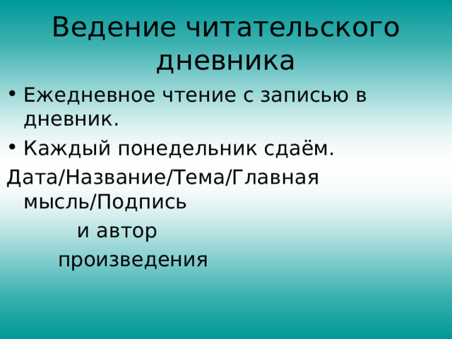 Ведение читательского дневника Ежедневное чтение с записью в дневник. Каждый понедельник сдаём. Дата / Название / Тема / Главная мысль / Подпись  и автор  произведения 