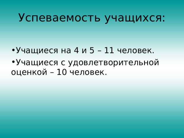 Успеваемость учащихся: Учащиеся на 4 и 5 – 11 человек. Учащиеся с удовлетворительной оценкой – 10 человек.  