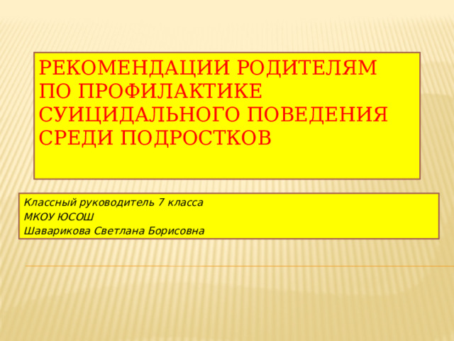 Рекомендации родителям по профилактике суицидального поведения среди подростков Классный руководитель 7 класса МКОУ ЮСОШ Шаварикова Светлана Борисовна 