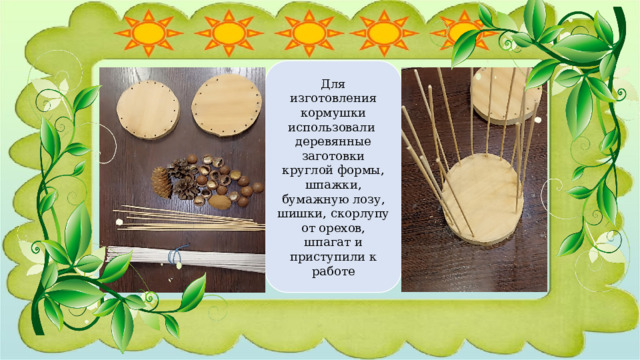 Для изготовления кормушки использовали деревянные заготовки круглой формы, шпажки, бумажную лозу, шишки, скорлупу от орехов, шпагат и приступили к работе 