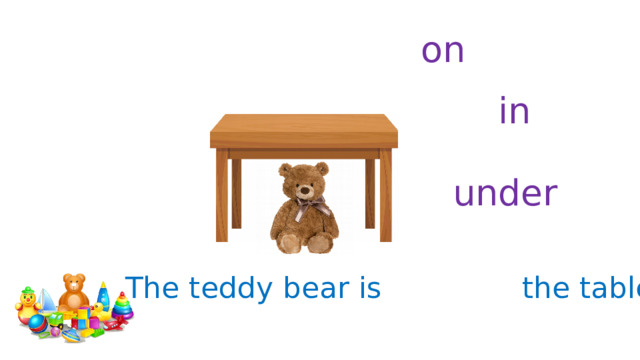 on in under The teddy bear is the table. 
