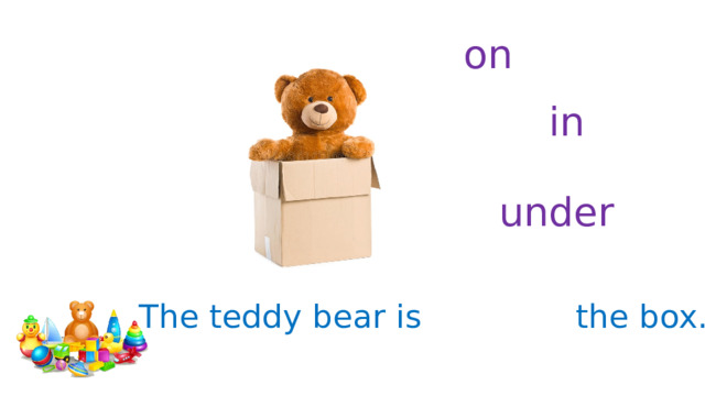 on in under The teddy bear is the box. 