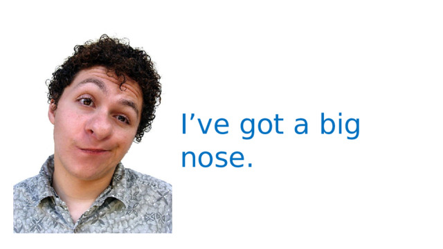 I’ve got a big nose. 