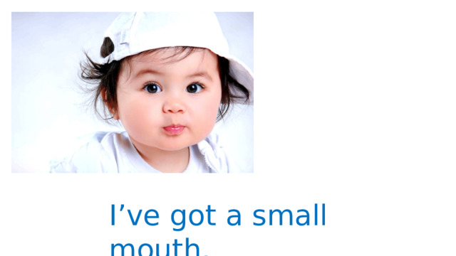 I’ve got a small mouth. 