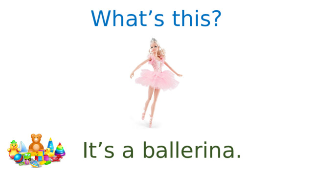 What’s this? It’s a ballerina. 