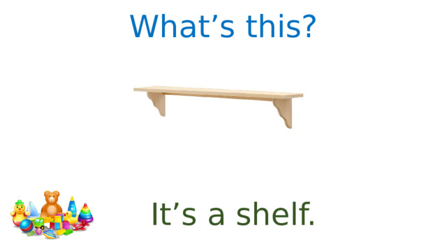 What’s this? It’s a shelf. 